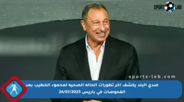 صدى البلد يكشف آخر تطورات الحالة الصحية لمحمود الخطيب بعد الفحوصات في باريس 24/07/2025